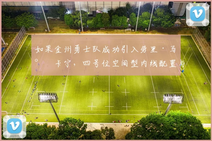 如果金州勇士队成功引入劳里·马尔卡宁，四号位空间型内线配置与战术革新深度分析