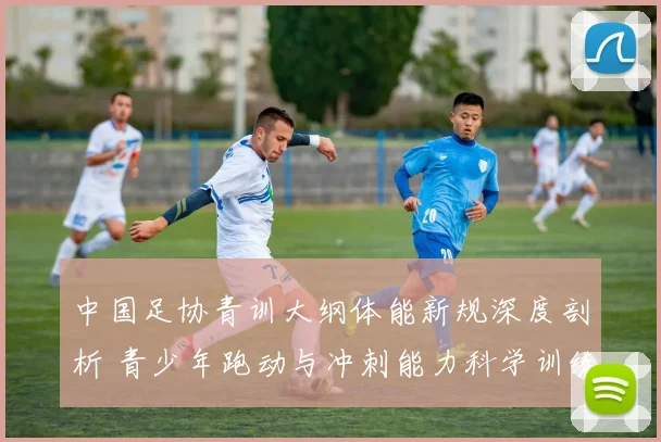 中国足协青训大纲体能新规深度剖析 青少年跑动与冲刺能力科学训练路径