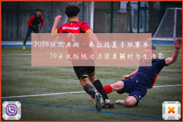 2026状元库珀·弗拉格夏季联赛单场30分攻防统治力深度解析与生涯影响