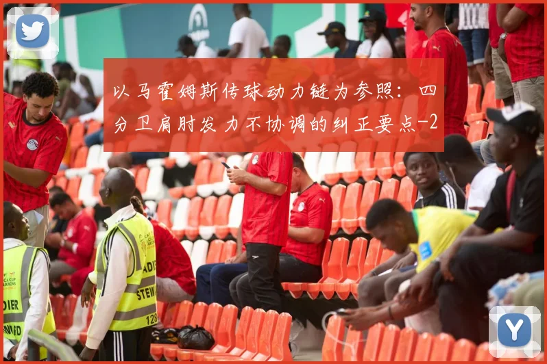 以马霍姆斯传球动力链为参照:四分卫肩肘发力不协调的纠正要点
