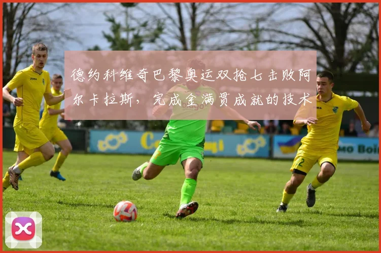 德约科维奇巴黎奥运双抢七击败阿尔卡拉斯，完成金满贯成就的技术拆解