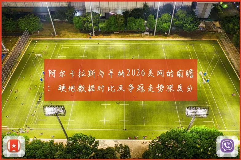 阿尔卡拉斯与辛纳2026美网的前瞻：硬地数据对比及争冠走势深度分析