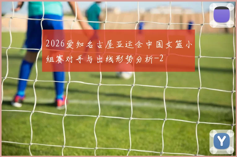 2026爱知名古屋亚运会中国女篮小组赛对手与出线形势分析