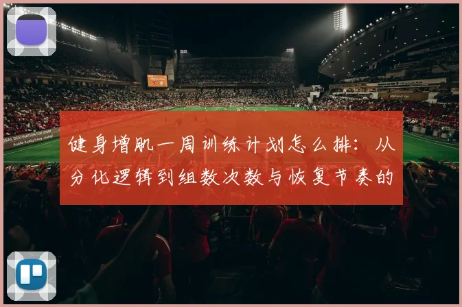 健身增肌一周训练计划怎么排：从分化逻辑到组数次数与恢复节奏的完整解析