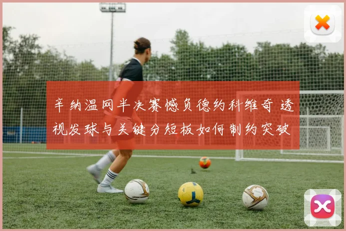 辛纳温网半决赛憾负德约科维奇 透视发球与关键分短板如何制约突破