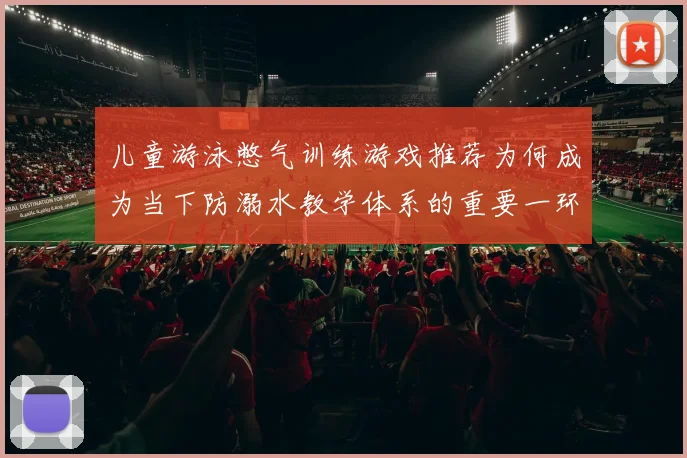 儿童游泳憋气训练游戏推荐为何成为当下防溺水教学体系的重要一环