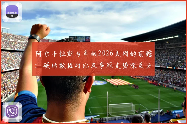 阿尔卡拉斯与辛纳2026美网的前瞻:硬地数据对比及争冠走势深度分析