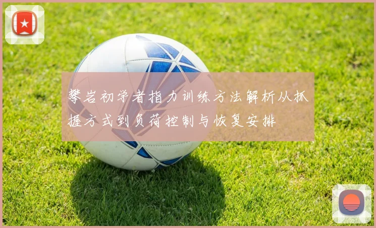 攀岩初学者指力训练方法解析从抓握方式到负荷控制与恢复安排