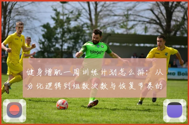 健身增肌一周训练计划怎么排：从分化逻辑到组数次数与恢复节奏的完整解析