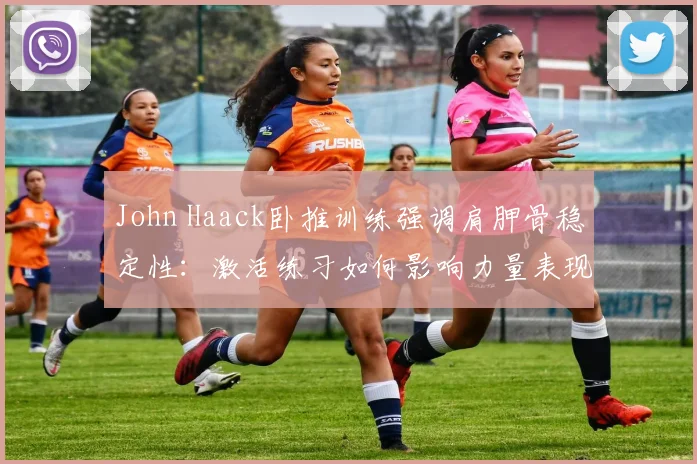 John Haack卧推训练强调肩胛骨稳定性：激活练习如何影响力量表现