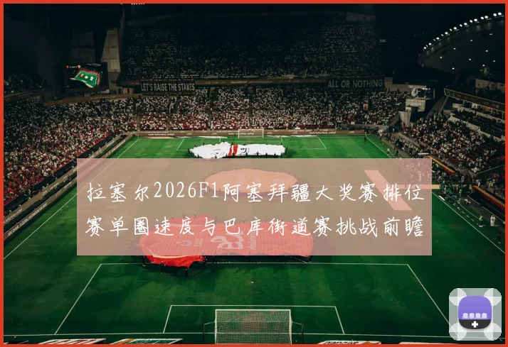 拉塞尔2026F1阿塞拜疆大奖赛排位赛单圈速度与巴库街道赛挑战前瞻分析
