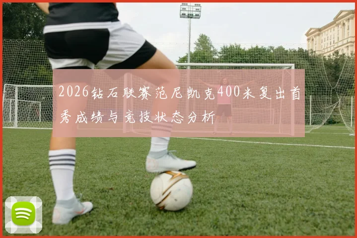 2026钻石联赛范尼凯克400米复出首秀成绩与竞技状态分析