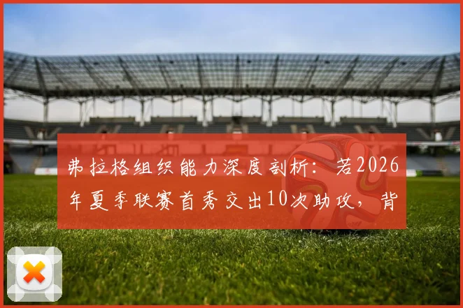 弗拉格组织能力深度剖析：若2026年夏季联赛首秀交出10次助攻，背后是何天赋支撑