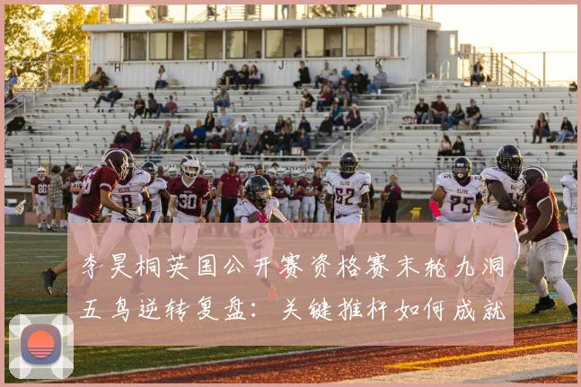 李昊桐英国公开赛资格赛末轮九洞五鸟逆转复盘：关键推杆如何成就席位