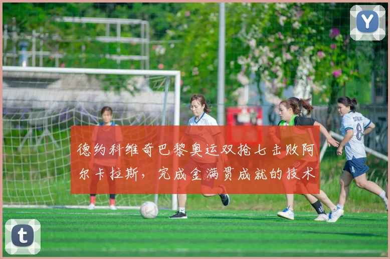 德约科维奇巴黎奥运双抢七击败阿尔卡拉斯，完成金满贯成就的技术拆解